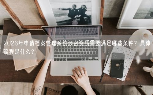 2026年申请档案管理系统涉密资质需要满足哪些条件？具体流程是什么？