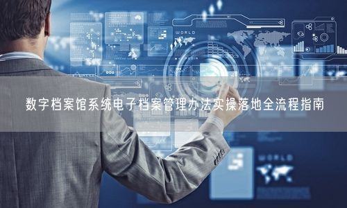 数字档案馆系统电子档案管理办法实操落地全流程指南