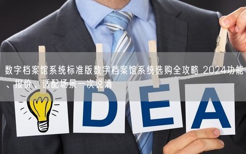 数字档案馆系统标准版数字档案馆系统选购全攻略 2024功能、报价、适配场景一次说清