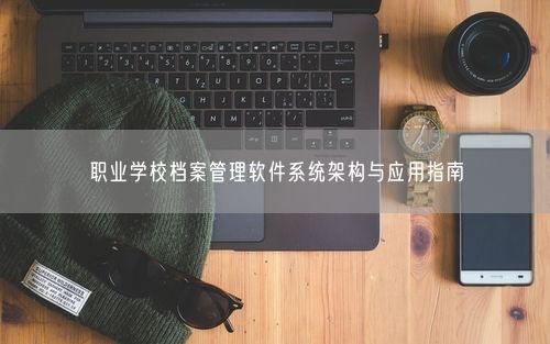 职业学校档案管理软件系统架构与应用指南
