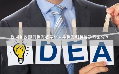 好用到跺脚的档案数字化人事档案归档解决方案分享