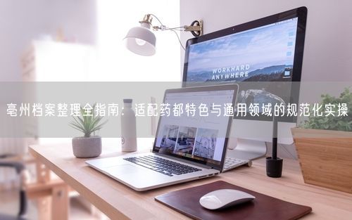 亳州档案整理全指南:适配药都特色与通用领域的规范化实操