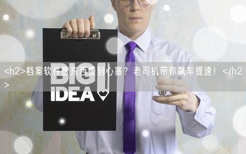 <h2>档案软件搜东西慢到心塞？老司机带你飙车提速！</h2>