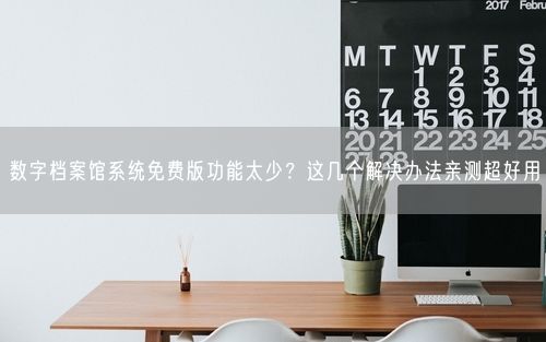 数字档案馆系统免费版功能太少?这几个解决办法亲测超好用