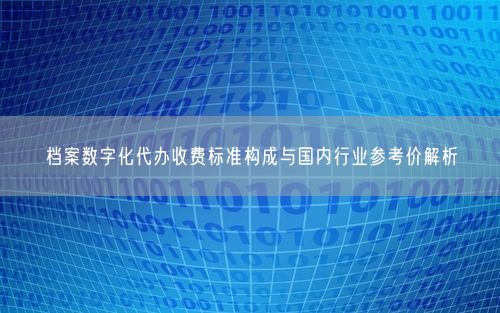 档案数字化代办收费标准构成与国内行业参考价解析