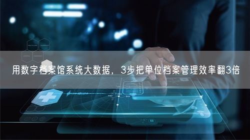 用数字档案馆系统大数据,3步把单位档案管理效率翻3倍