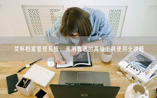 奖杯档案管理系统：亲测靠谱的高效工具使用全攻略