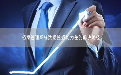 档案管理系统数据挖掘能力差的解决路径