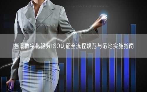 档案数字化服务ISO认证全流程规范与落地实施指南