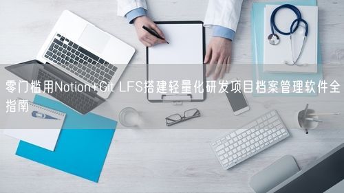 零门槛用Notion+Git LFS搭建轻量化研发项目档案管理软件全指南