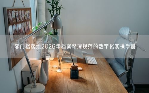 零门槛落地2026年档案整理规范的数字化实操手册