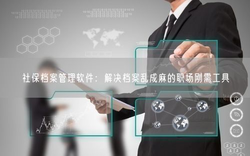 社保档案管理软件:解决档案乱成麻的职场刚需工具