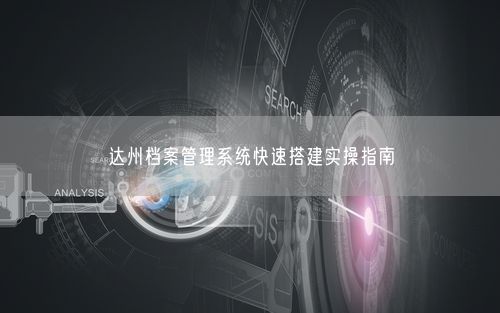 达州档案管理系统快速搭建实操指南