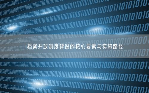 档案开放制度建设的核心要素与实施路径