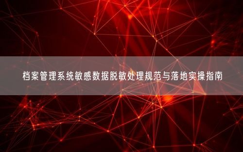 档案管理系统敏感数据脱敏处理规范与落地实操指南