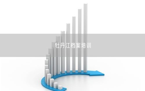 牡丹江档案培训
